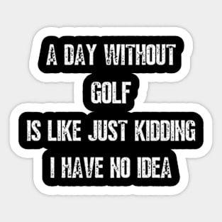 A Day Without Golf Is Like Just Kidding I have No Idea Sticker